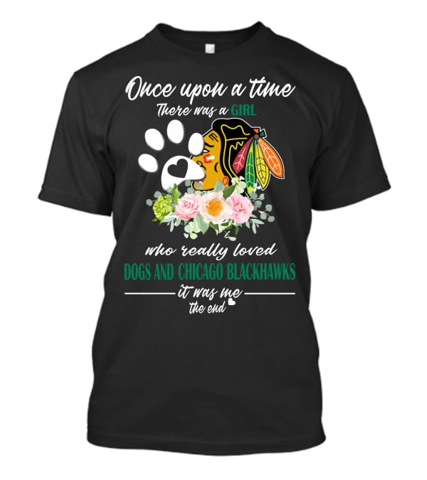 Once Upon A Time There Was A Girl Who Really Loved Dogs And Chicago Blackhawks It Was Me The End T-Shirt