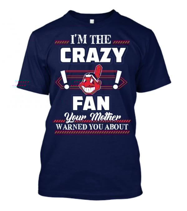 I'm The Crazy Fan Your Mother Warned You About Cleveland Indians T-Shirt