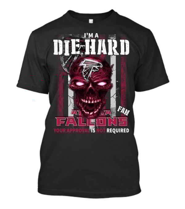 I'm A Die Hard Atlanta Falcons Fan Your Approval Is Not Required T-Shirt