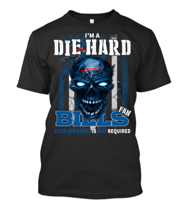 I'm A Die Hard Bills Fan Your Approval Is Not Required T-Shirt
