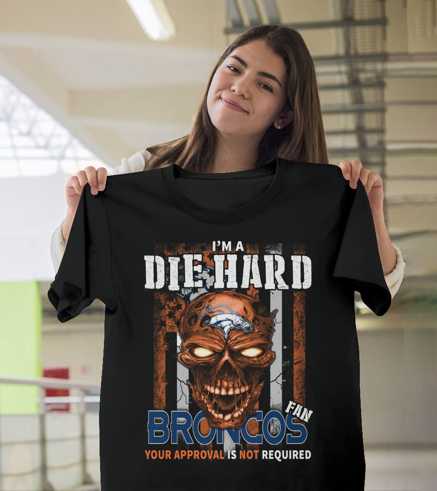 I'M A DIE HARD BRONCOS FAN YOUR APPROVAL IS NOT REQUIRED T-Shirt