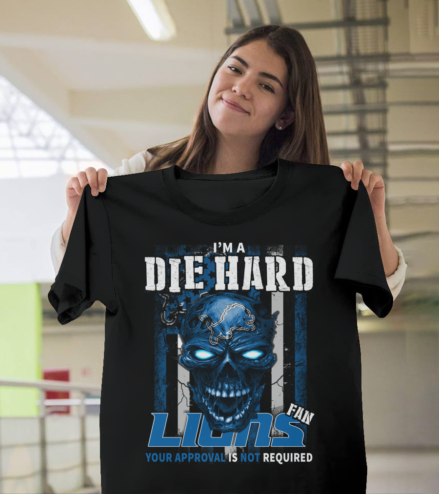 I'm A Die Hard Lions Fan Your Approval Is Not Required T-Shirt