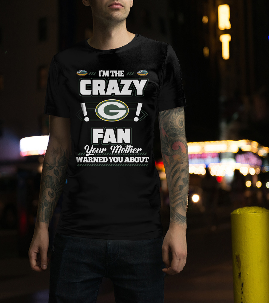 I'm The Crazy Green Bay Packers Fan Your Mother Warned You About T-Shirt