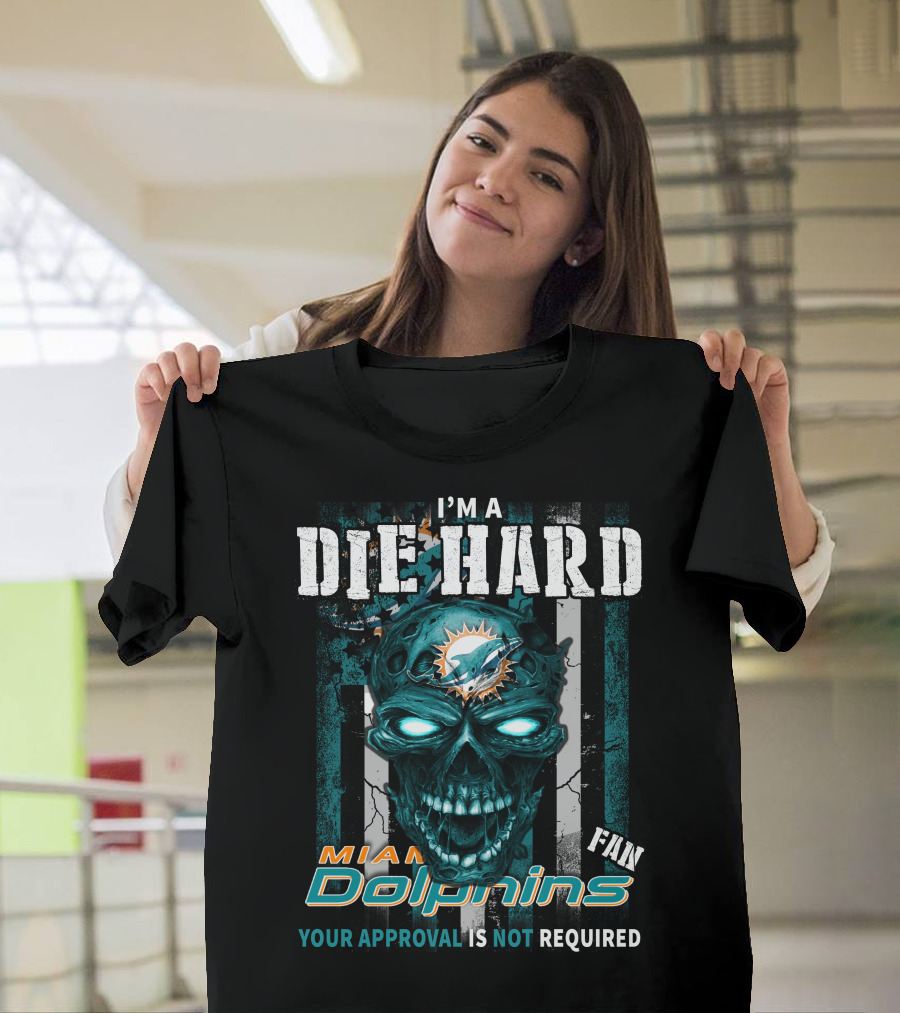 I'm a Die Hard Miami Dolphins Fan Your Approval Is Not Required T-Shirt