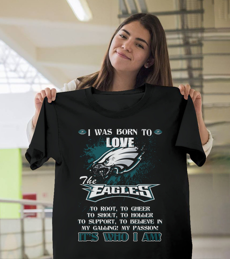 I Was Born To Love The Eagles To Root To Cheer To Shout To Holler To Support To Believe In My Calling My Passion It's Who I Am Philadelphia Eagles T-S