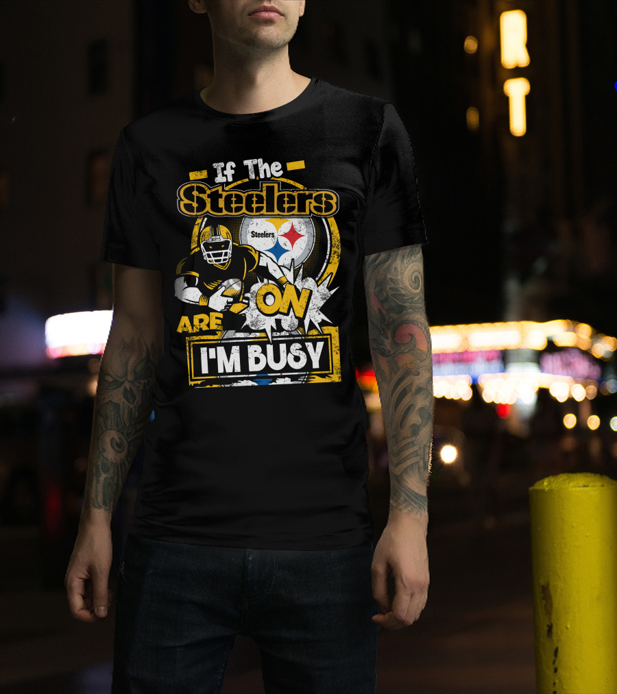 If The Steelers Are On I'm Busy T-Shirt