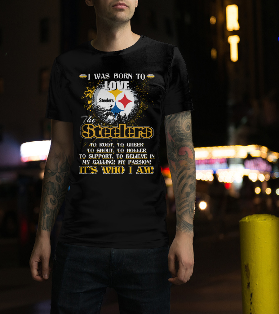 I Was Born To Love The Steelers It's Who I Am T-Shirt