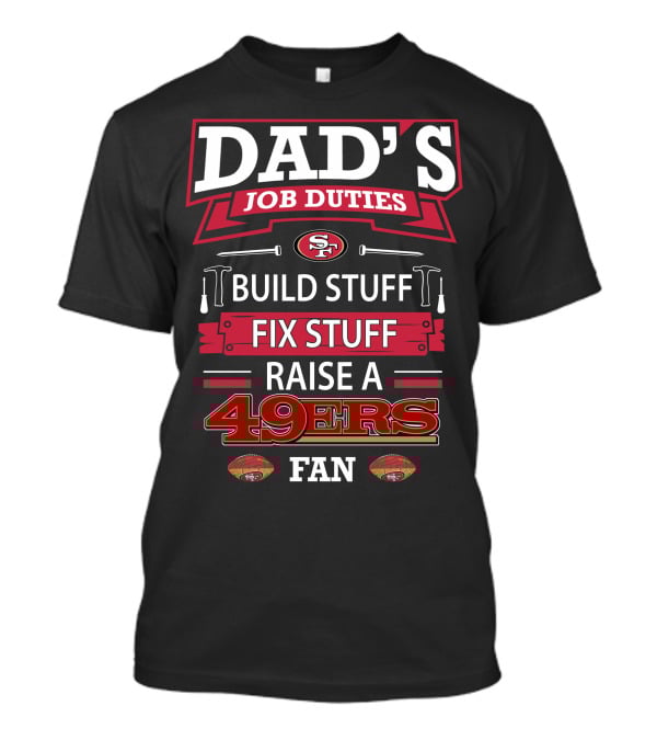 Dad's Job Duties Build Stuff Fix Stuff Raise A 49ers Fan San Francisco 49ers T-Shirt