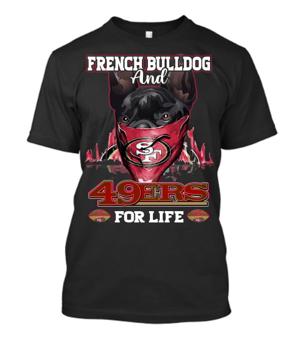 French Bulldog And San Francisco 49ers For Life T-Shirt