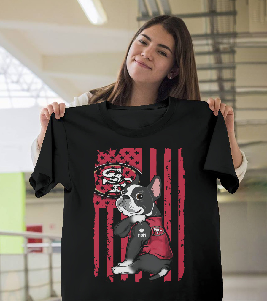 Boston Terrier I Love Mom San Francisco 49ers Fan T-Shirt