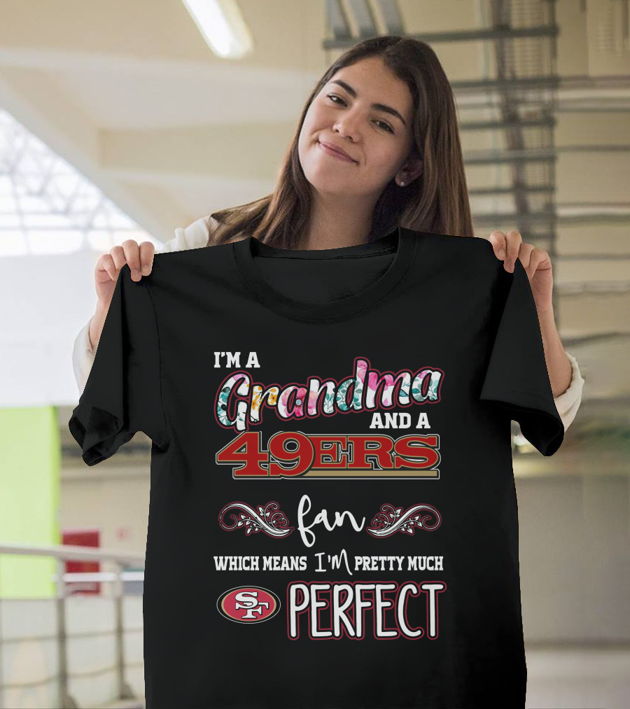 I'm a Grandma and a 49ers Fan Which Means I'm Pretty Much Perfect T-Shirt