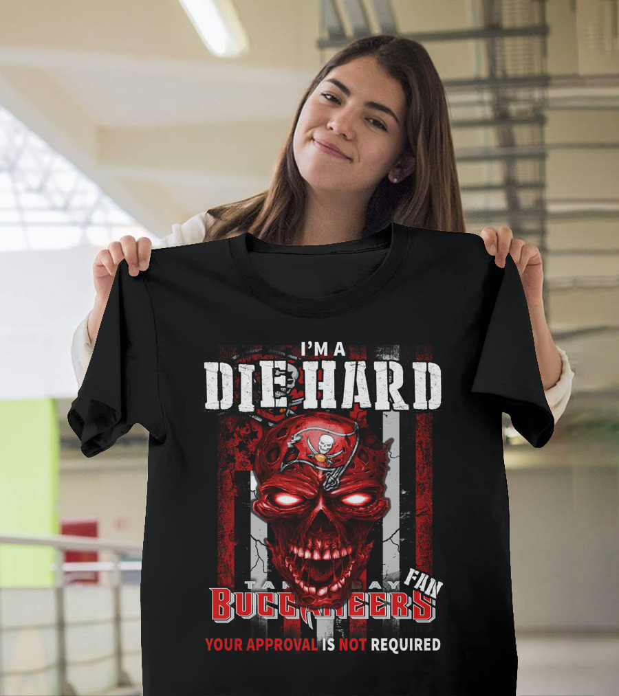 I'M A DIE HARD TAMPA BAY BUCCANEERS FAN YOUR APPROVAL IS NOT REQUIRED T-Shirt