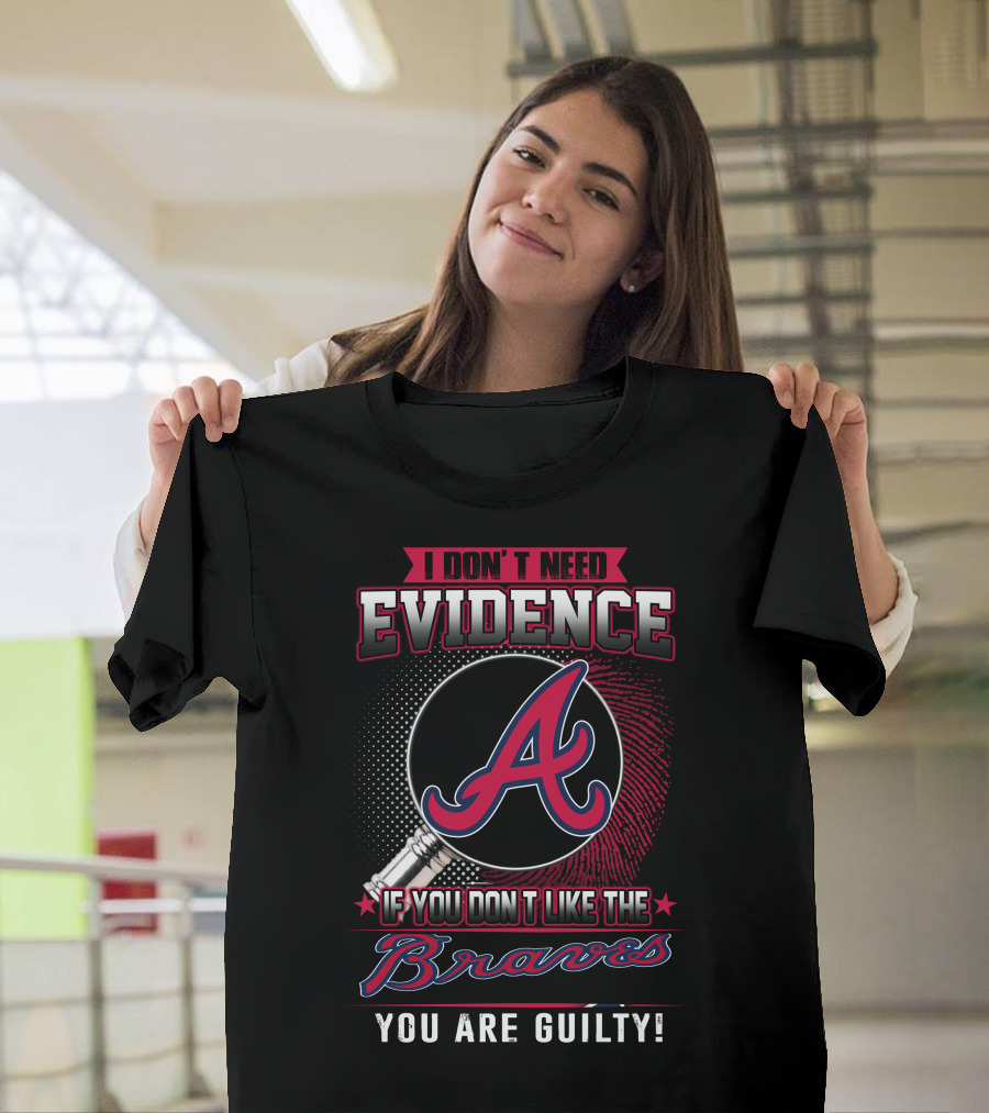 I Don't Need Evidence If You Don't Like The Braves You Are Guilty T-Shirt