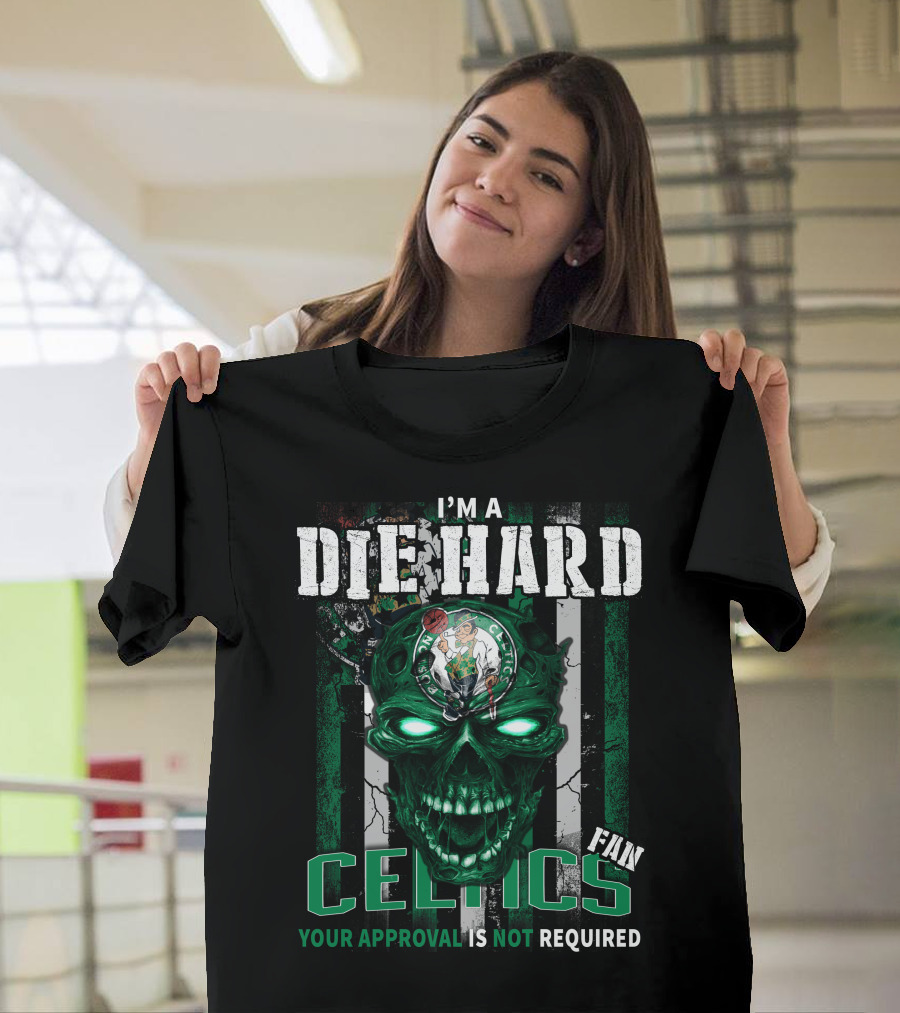 I'm A Die Hard Celtics Fan Your Approval Is Not Required T-Shirt