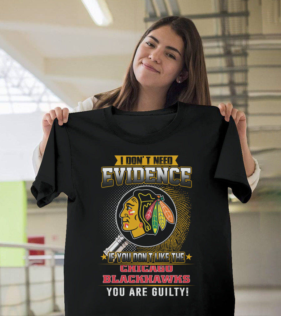 I DON'T NEED EVIDENCE IF YOU DON'T LIKE THE CHICAGO BLACKHAWKS YOU ARE GUILTY T-Shirt