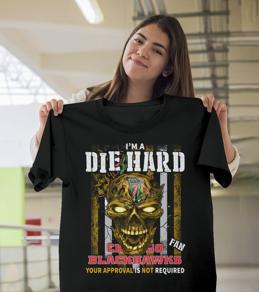I'm A Die Hard Chicago Blackhawks Fan Your Approval Is Not Required T-Shirt