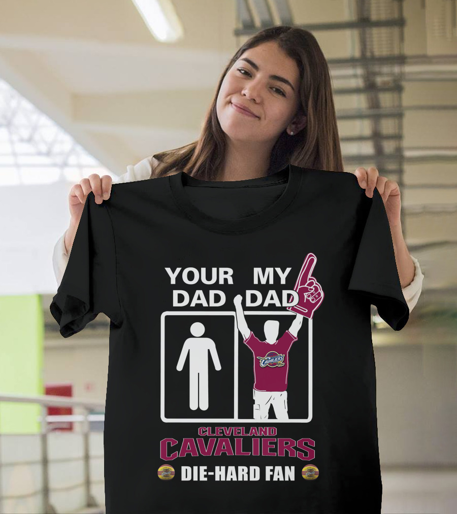 Your Dad My Dad Cleveland Cavaliers Die-Hard Fan T-Shirt