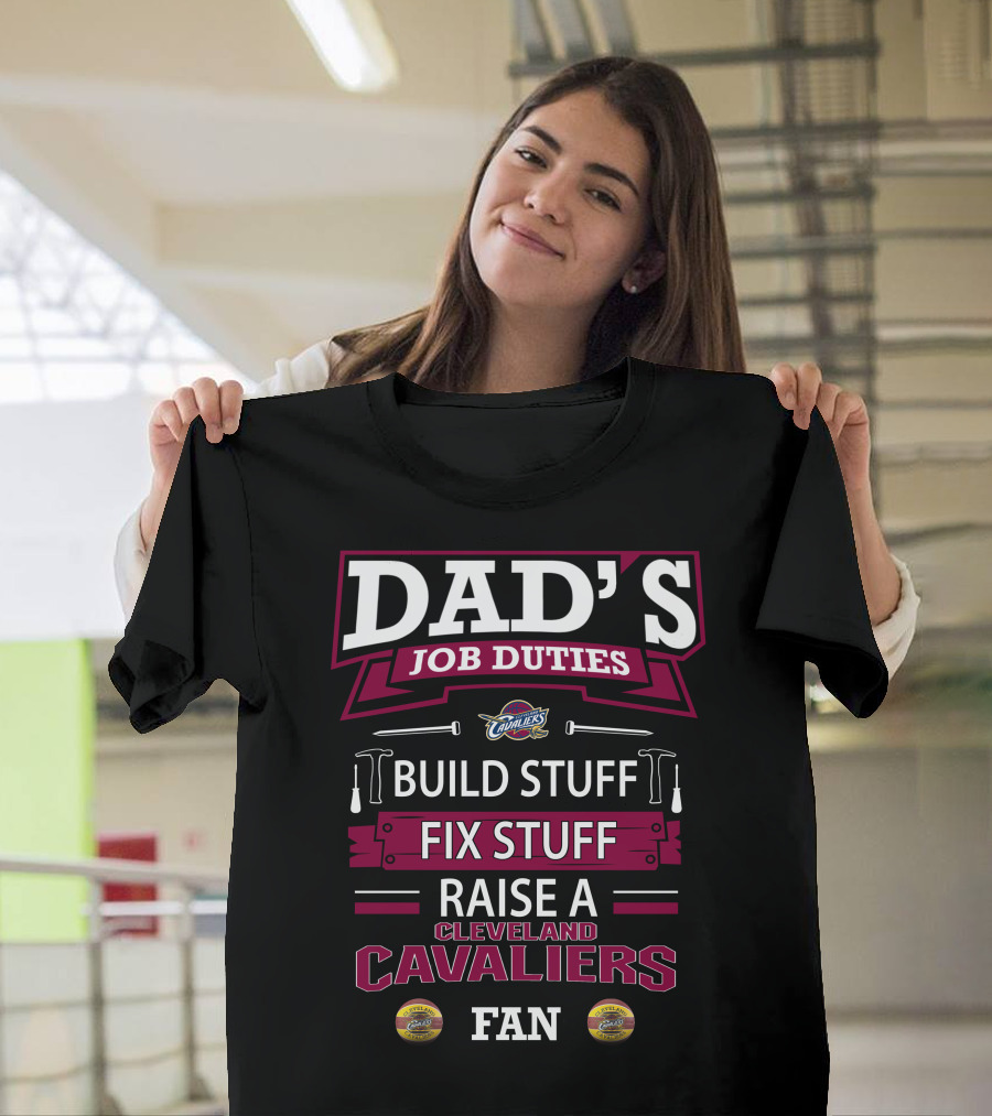 Dad's Job Duties Build Stuff Fix Stuff Raise a Cleveland Cavaliers Fan T-Shirt