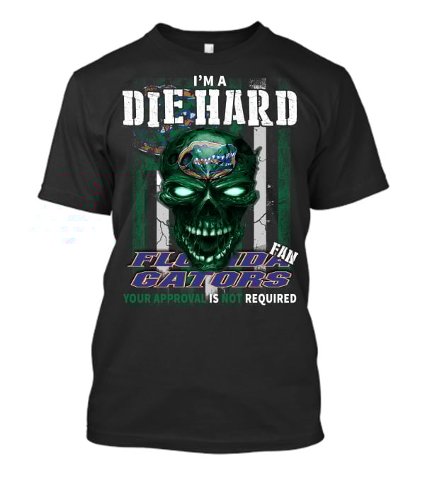 I'm A Die Hard Florida Gators Fan Your Approval Is Not Required T-Shirt