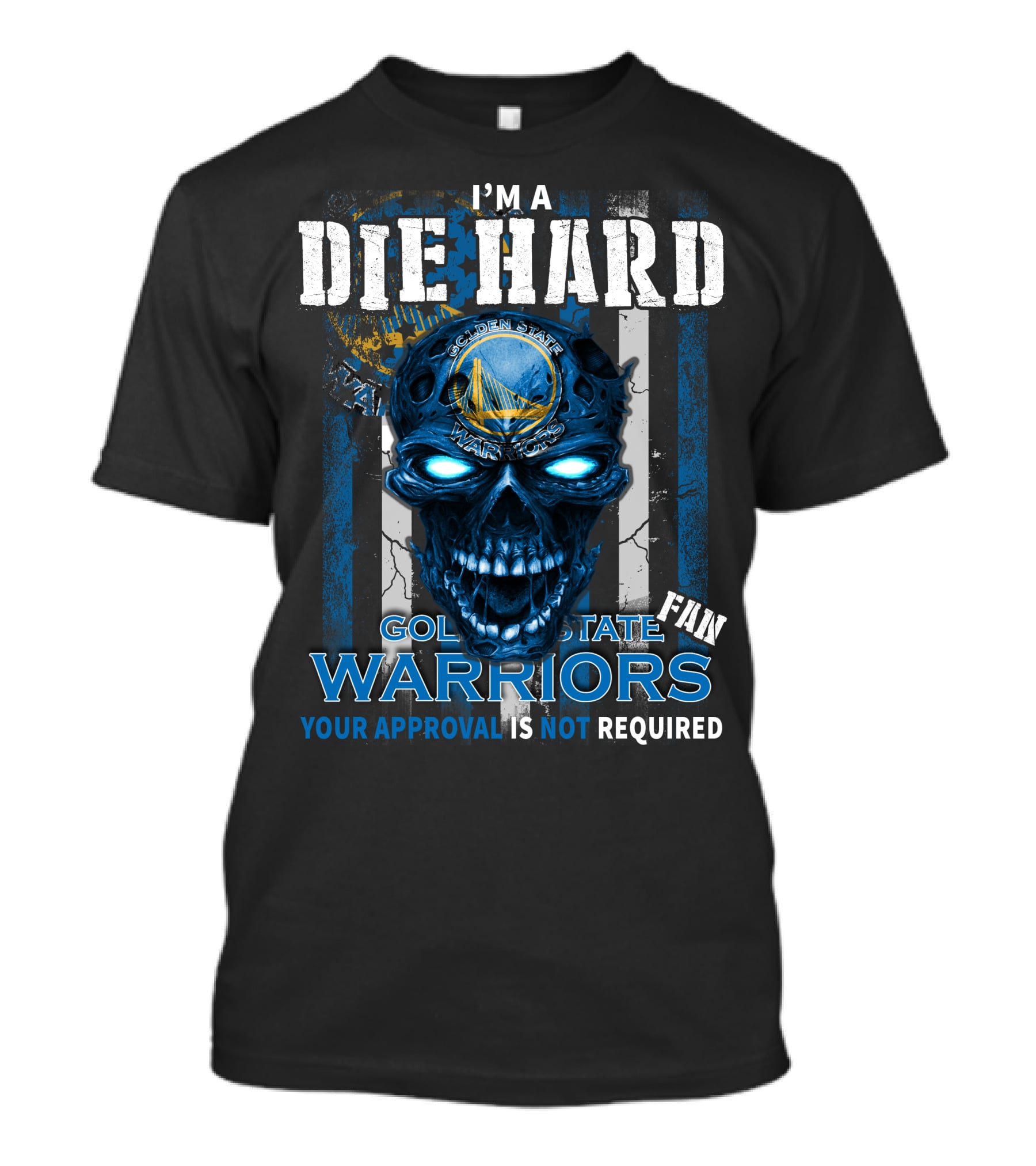 I'm A Die Hard Golden State Warriors Fan Your Approval Is Not Required T-Shirt