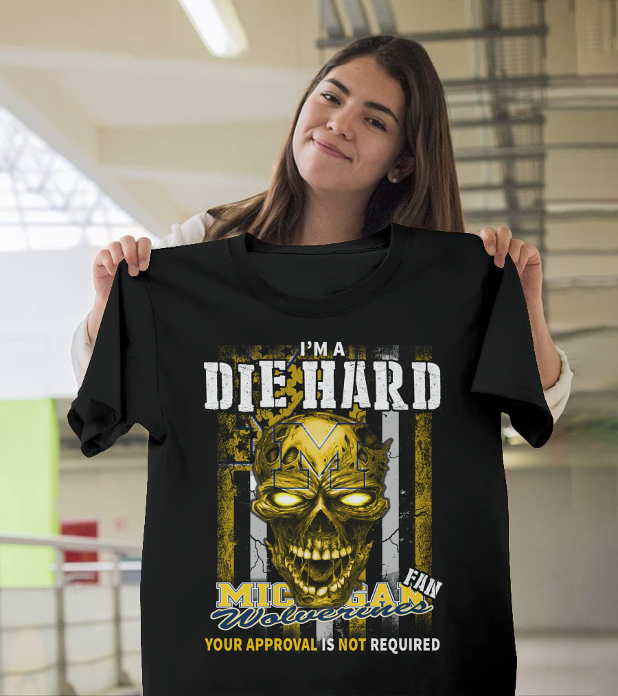 I'm A Die Hard Michigan Wolverines Fan Your Approval Is Not Required T-Shirt