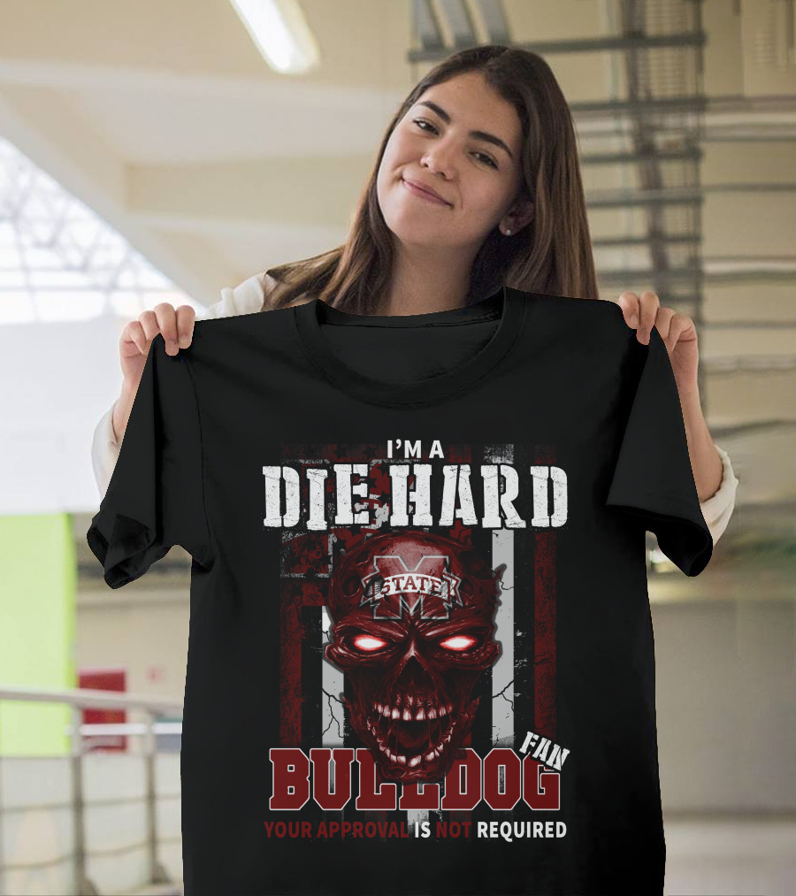 I'm a Die Hard Mississippi State Bulldogs Fan Your Approval Is Not Required T-Shirt