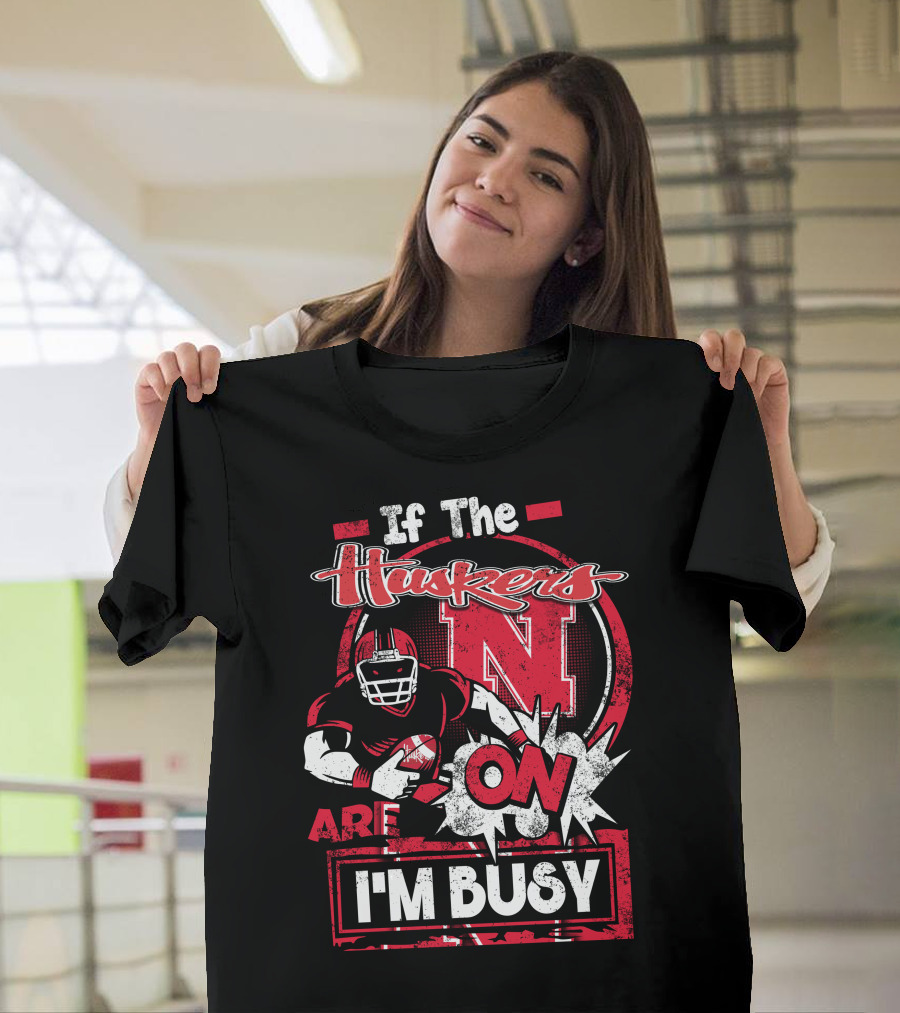 If The Huskers Are On I'm Busy Nebraska Cornhuskers T-Shirt