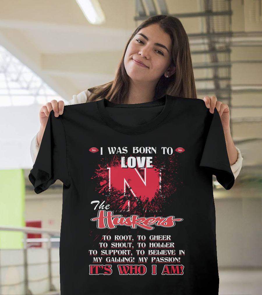 I Was Born To Love Nebraska Cornhuskers To Root To Cheer To Shout To Holler To Support To Believe It's Who I Am T-Shirt