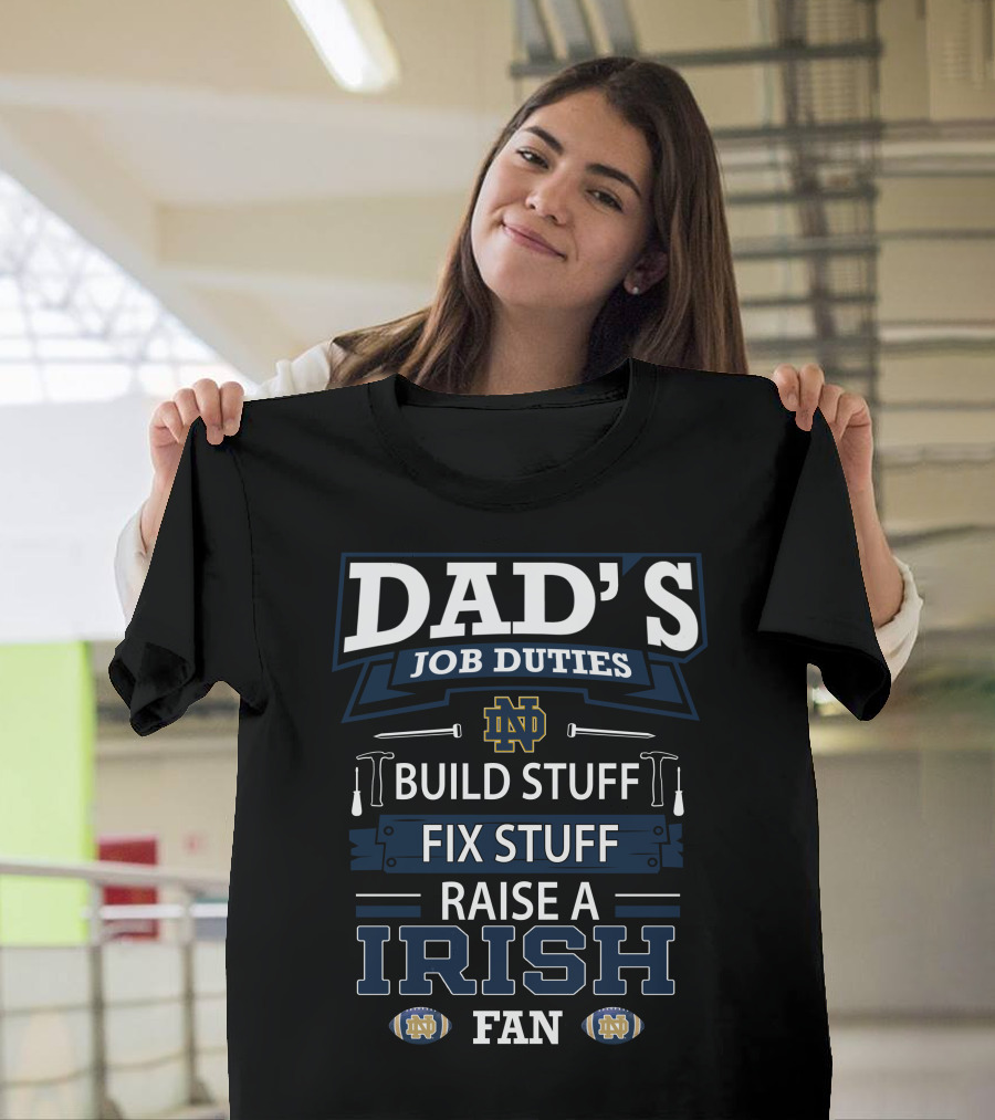 Dad's Job Duties Build Stuff Fix Stuff Raise A Irish Fan Notre Dame Fighting Irish T-Shirt
