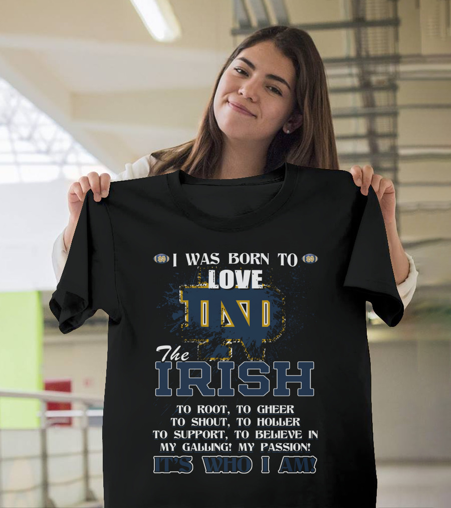 I Was Born to Love ND The Irish It's Who I Am Notre Dame Fighting Irish T-Shirt