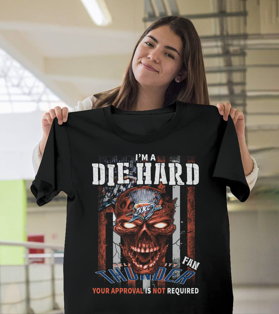 I'm A Die Hard Oklahoma City Thunder Fan Your Approval Is Not Required T-Shirt