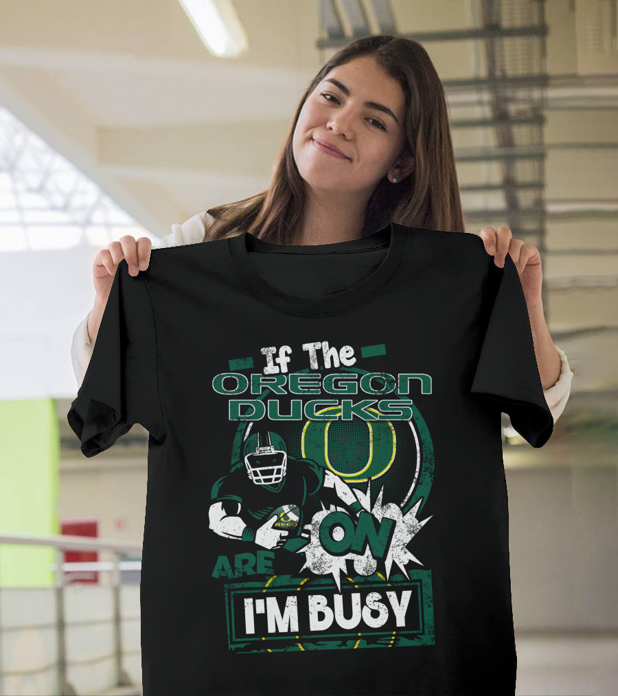 If The Oregon Ducks Are On I'm Busy T-Shirt