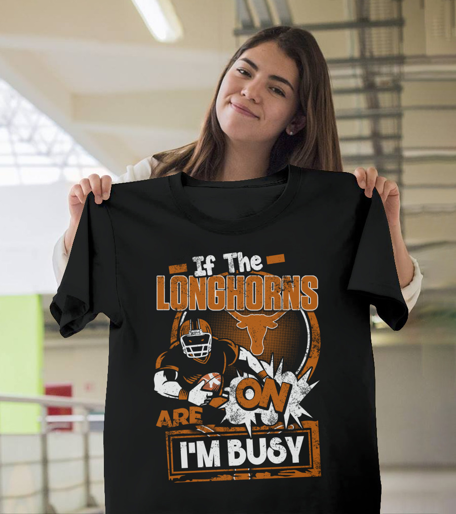 If The Longhorns Are On I'm Busy T-Shirt