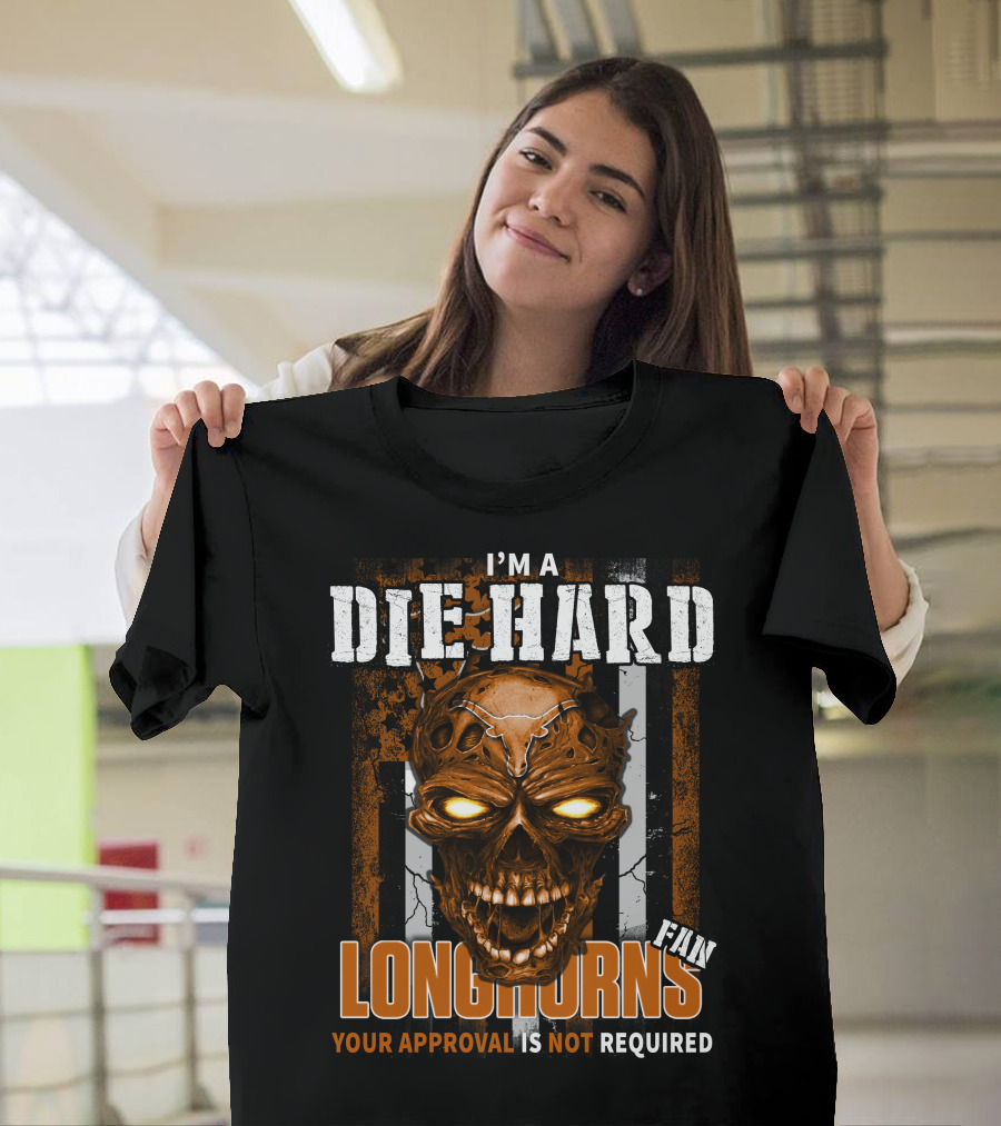 I'm A Die Hard Longhorns Fan Your Approval Is Not Required T-Shirt