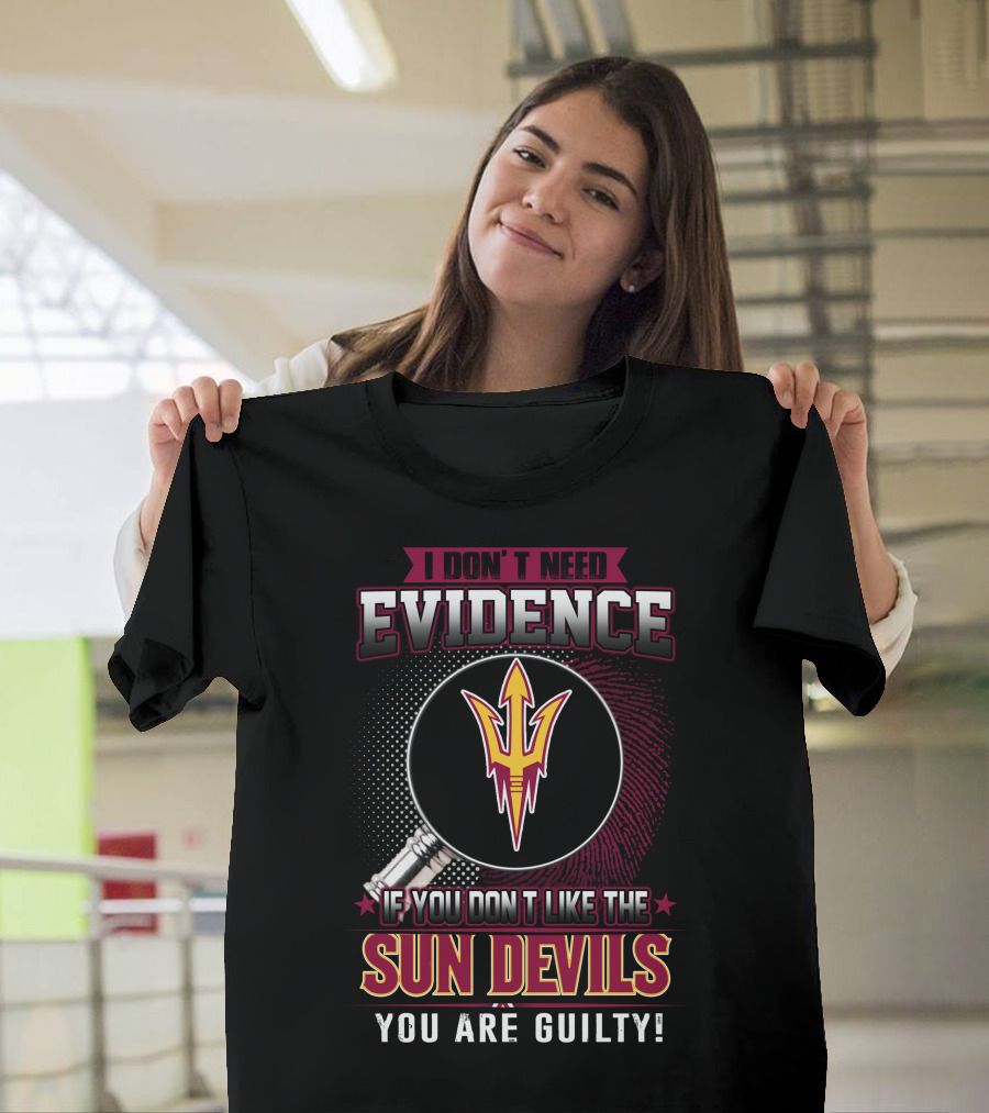 I Don't Need Evidence If You Don't Like the Sun Devils You Are Guilty T-Shirt