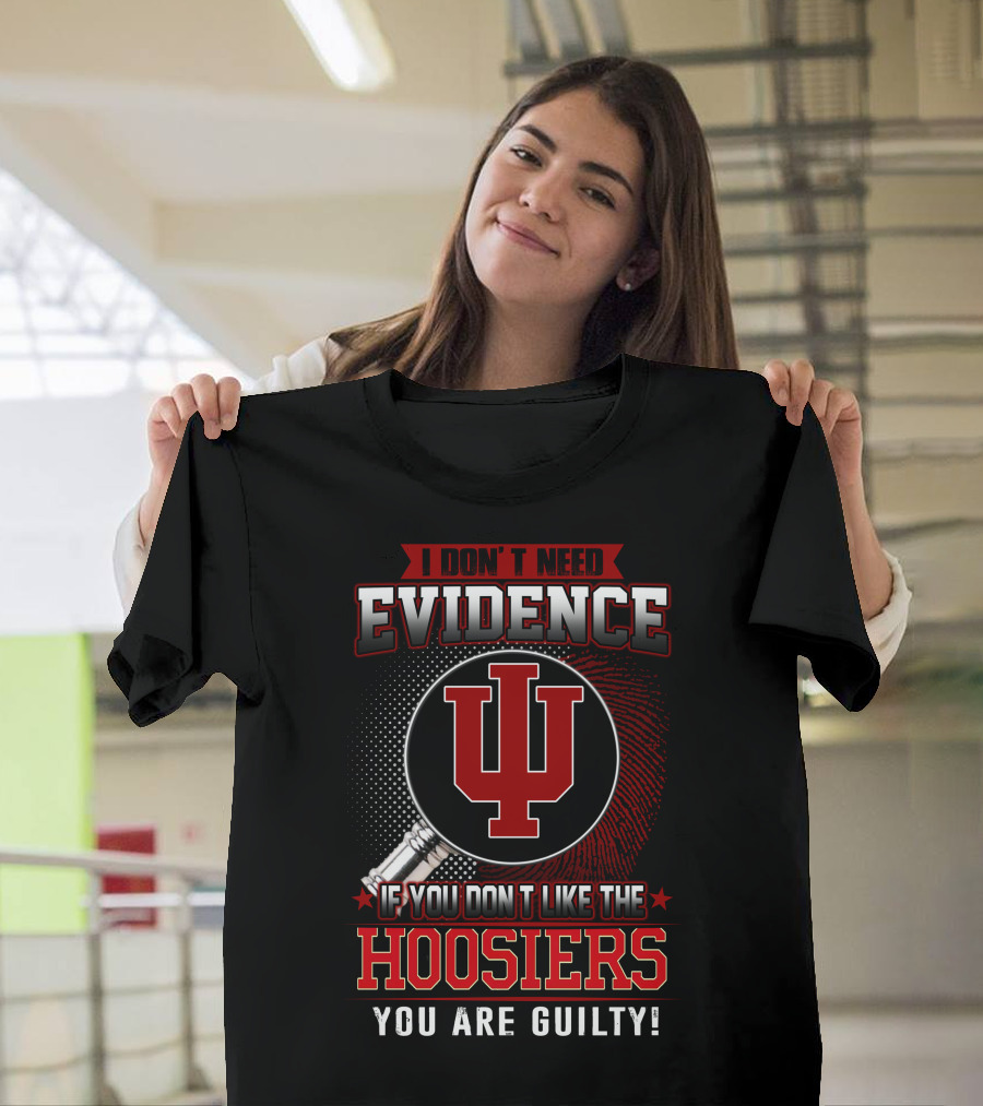 I Don't Need Evidence If You Don't Like the Hoosiers You Are Guilty T-Shirt