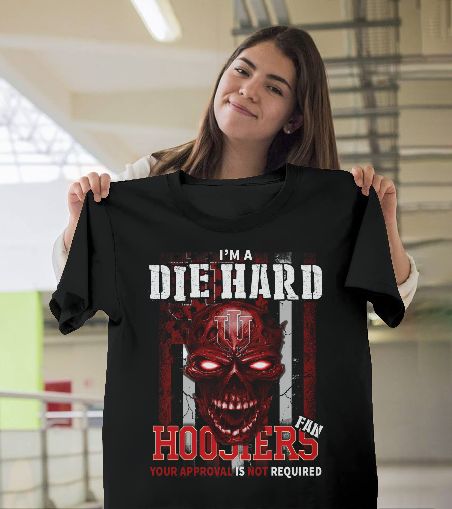 I'm a Die Hard Indiana Hoosiers Fan Your Approval Is Not Required T-Shirt