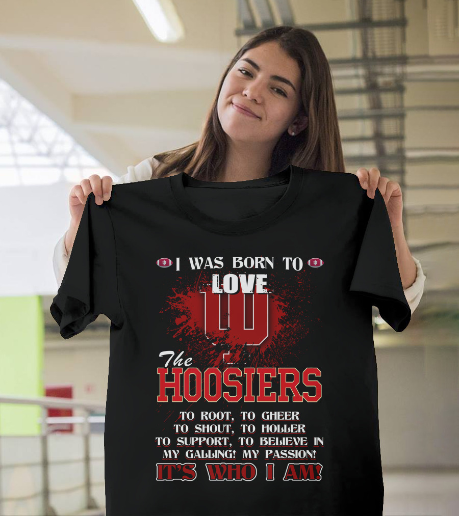 I Was Born To Love The Hoosiers To Root Cheer Shout Holler Support Believe It's Who I Am T-Shirt