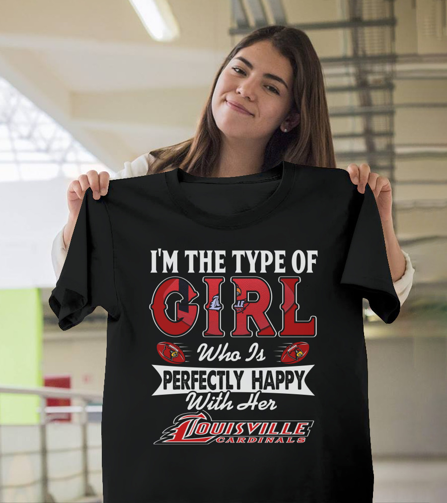 I'm the Type of Girl Who Is Perfectly Happy With Her Louisville Cardinals T-Shirt