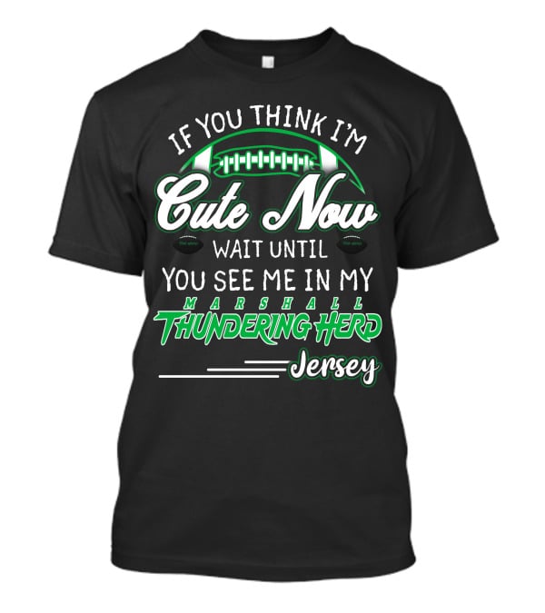 If You Think I'm Cute Now Wait Until You See Me Marshall Thundering Herd Jersey T-Shirt