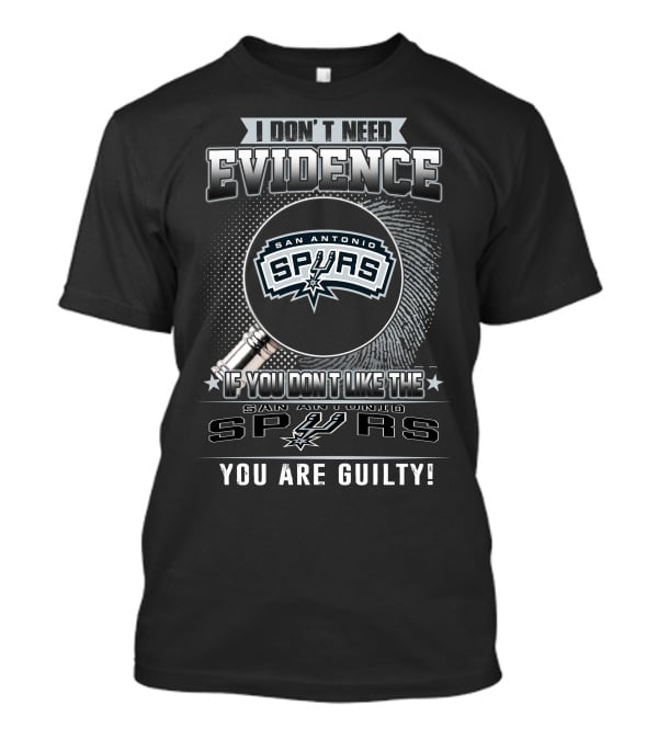 I Don't Need Evidence If You Don't Like The San Antonio Spurs You Are Guilty T-Shirt