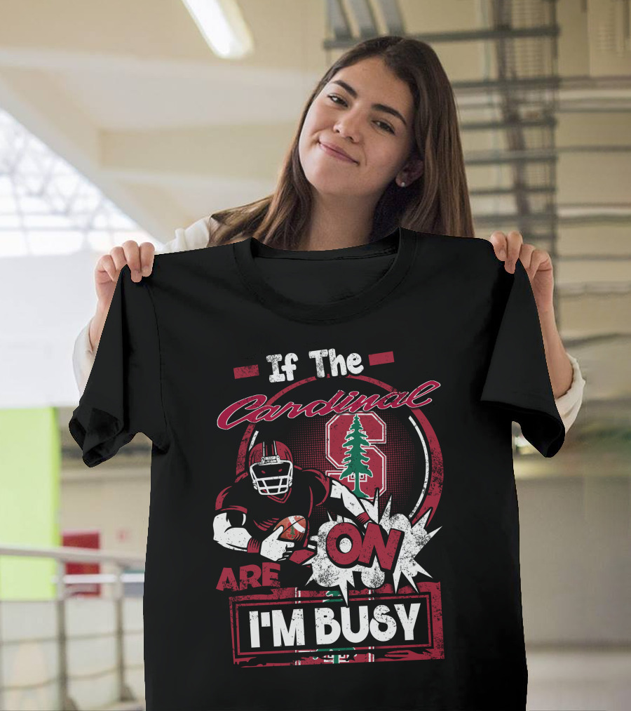 If The Stanford Cardinal Are On I'm Busy Football Fan T-Shirt