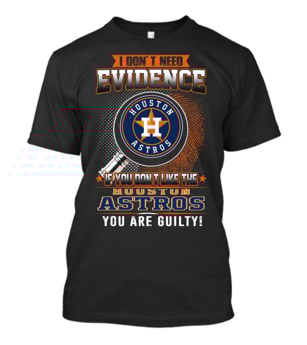 I Don't Need Evidence If You Don't Like The Houston Astros You Are Guilty T-Shirt
