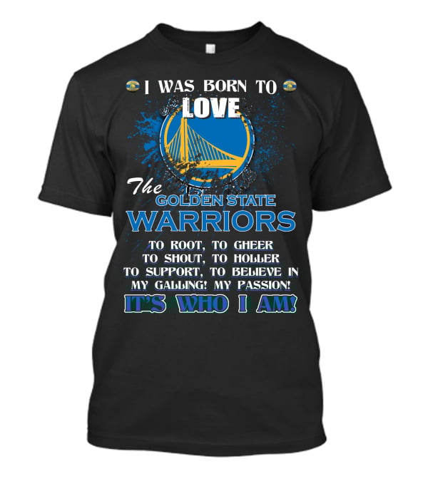 I Was Born To Love The Golden State Warriors It's Who I Am T-Shirt