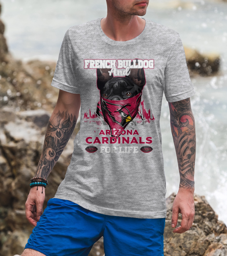 French Bulldog And Arizona Cardinals For Life T-Shirt