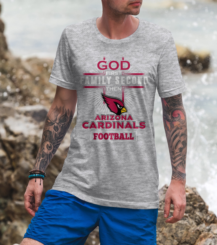 God First Family Second Then Arizona Cardinals Football T-Shirt