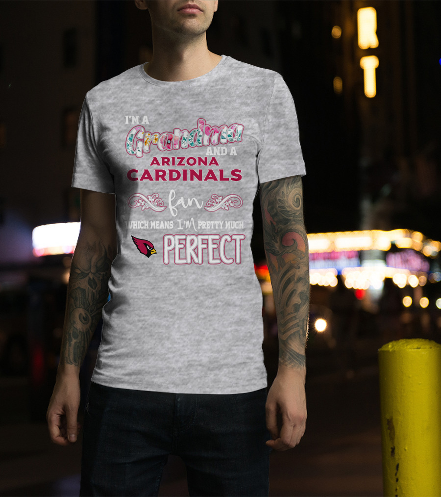 I'm A Grandma And A Arizona Cardinals Fan Which Means I'm Pretty Much Perfect T-Shirt