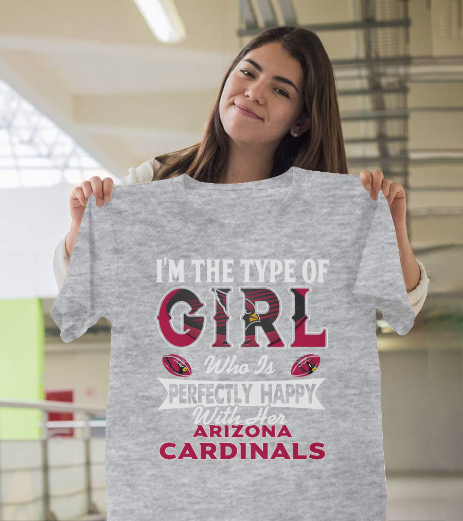 I'm The Type Of Girl Who Is Perfectly Happy With Her Arizona Cardinals T-Shirt