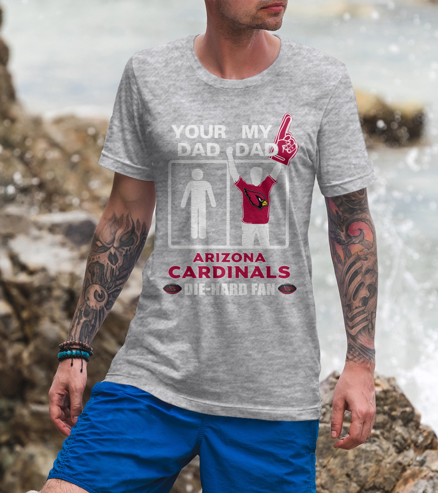 Your Dad My Dad Arizona Cardinals Die-Hard Fan T-Shirt