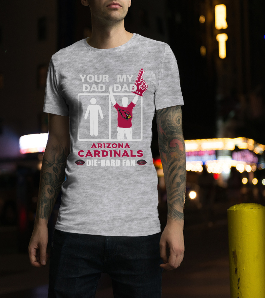 Your Dad My Dad Arizona Cardinals Die-Hard Fan T-Shirt